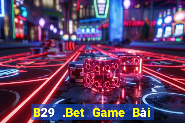 B29 .Bet Game Bài Online Đổi Thưởng