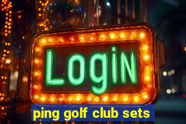 ping golf club sets