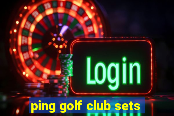 ping golf club sets