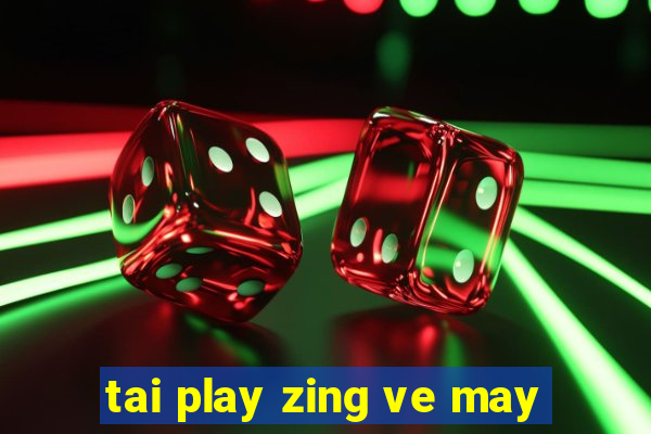 tai play zing ve may