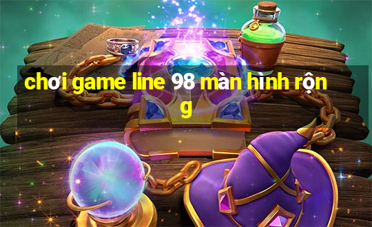 chơi game line 98 màn hình rộng