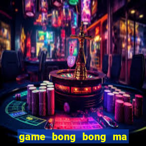 game bong bong ma kinh di