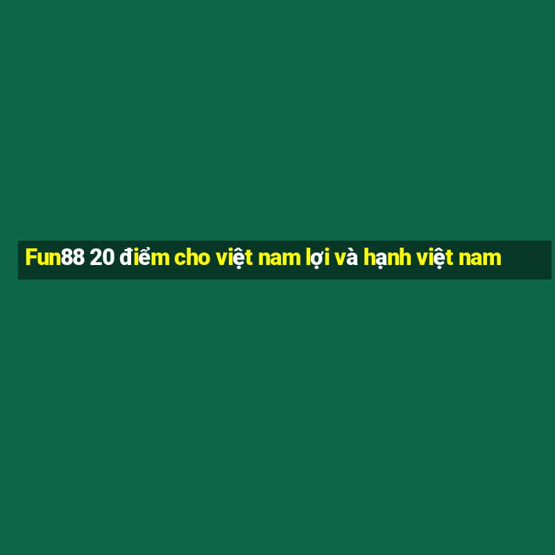 Fun88 20 điểm cho việt nam lợi và hạnh việt nam