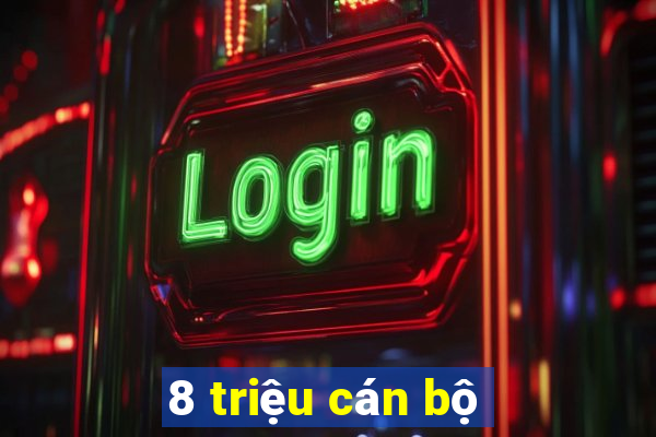 8 triệu cán bộ