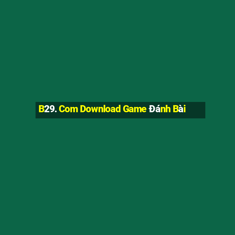 B29. Com Download Game Đánh Bài