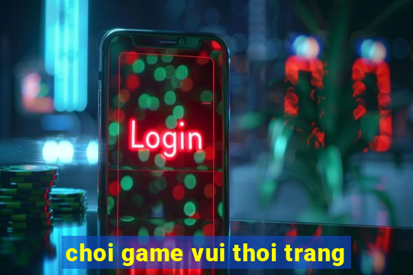 choi game vui thoi trang