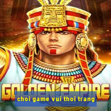 choi game vui thoi trang