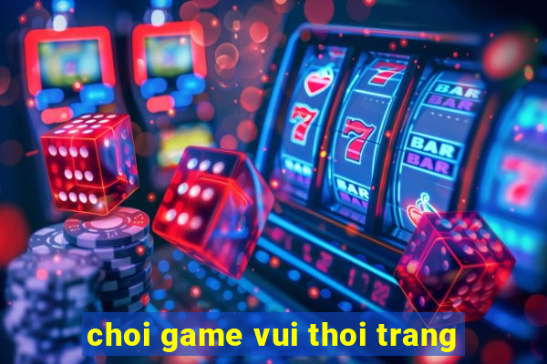 choi game vui thoi trang