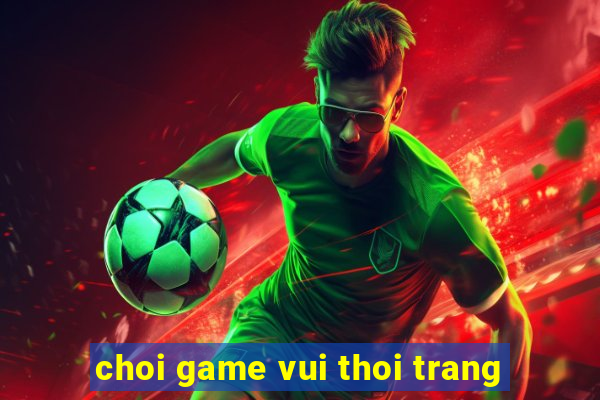 choi game vui thoi trang