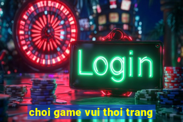 choi game vui thoi trang