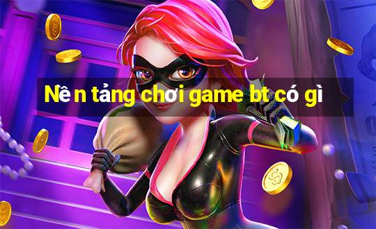 Nền tảng chơi game bt có gì