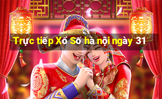 Trực tiếp Xổ Số hà nội ngày 31