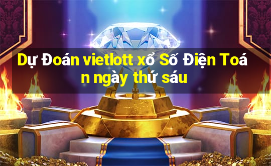 Dự Đoán vietlott xổ Số Điện Toán ngày thứ sáu