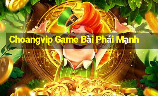 Choangvip Game Bài Phái Mạnh