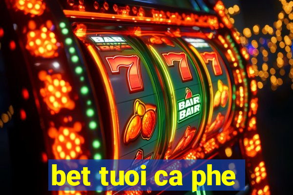 bet tuoi ca phe