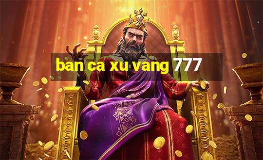 ban ca xu vang 777