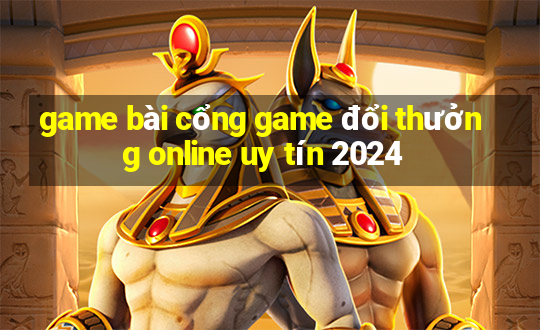 game bài cổng game đổi thưởng online uy tín 2024