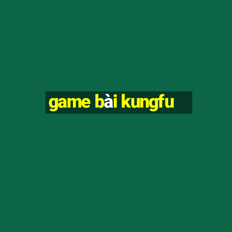 game bài kungfu