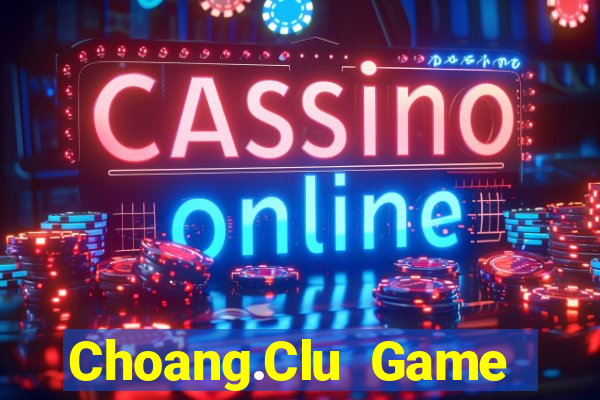 Choang.Clu Game Bài Hot Nhất Hiện Nay