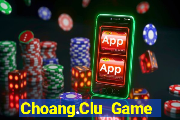 Choang.Clu Game Bài Hot Nhất Hiện Nay