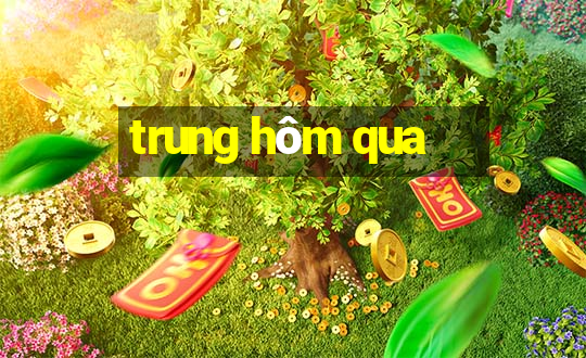 trung hôm qua