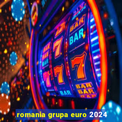 romania grupa euro 2024