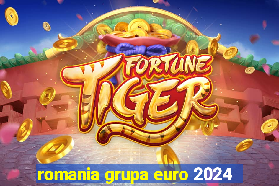 romania grupa euro 2024