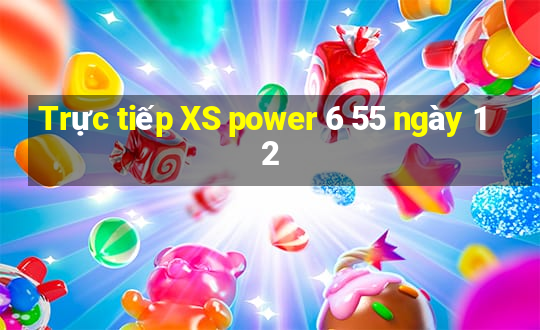 Trực tiếp XS power 6 55 ngày 12