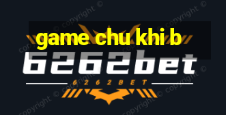 game chu khi b