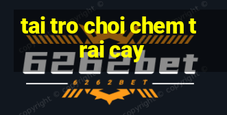 tai tro choi chem trai cay