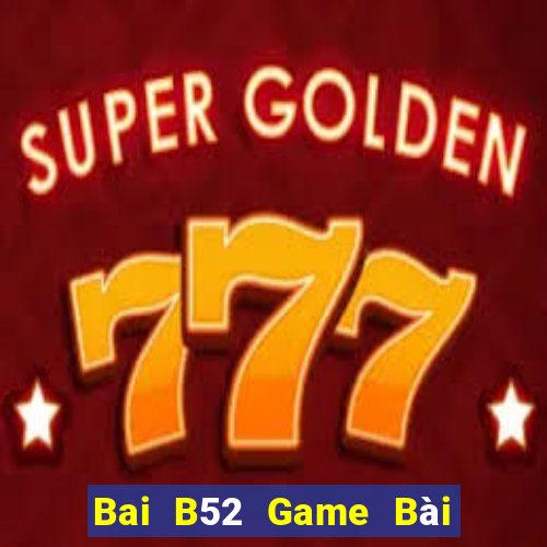 Bai B52 Game Bài Đổi Thưởng Uy Tín 2024