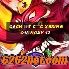 Cách đặt cược XSBINGO18 ngày 12