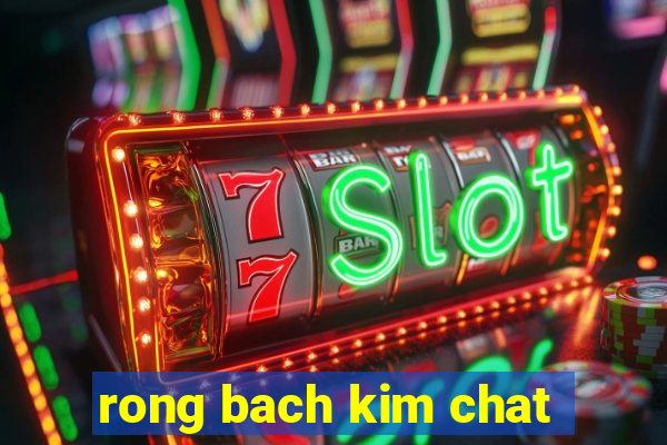 rong bach kim chat