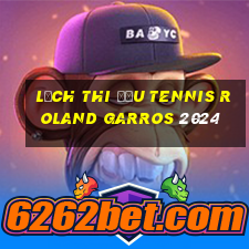 lịch thi đấu tennis roland garros 2024