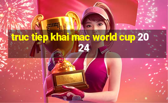 truc tiep khai mac world cup 2024