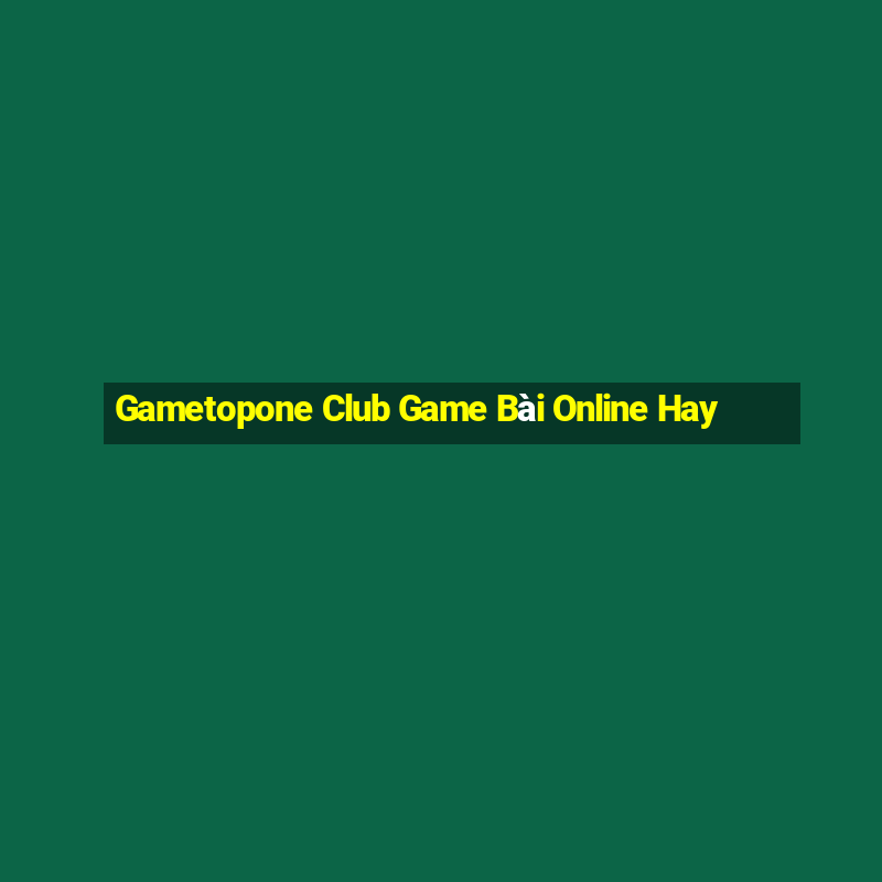 Gametopone Club Game Bài Online Hay