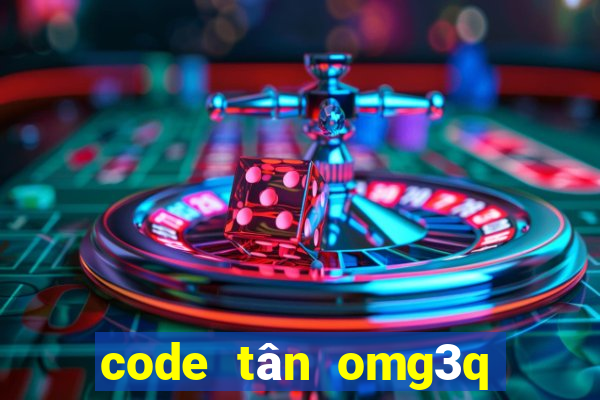 code tân omg3q mới nhất