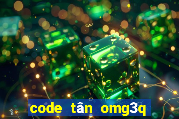 code tân omg3q mới nhất