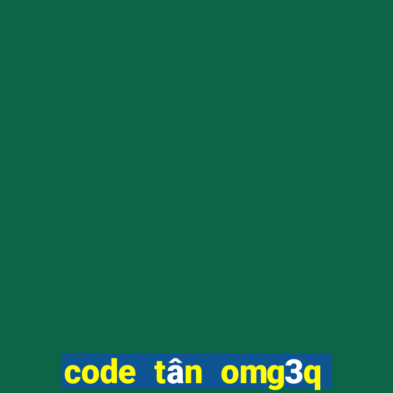 code tân omg3q mới nhất