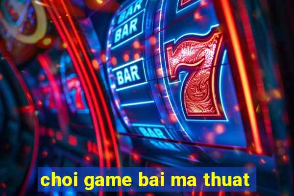 choi game bai ma thuat