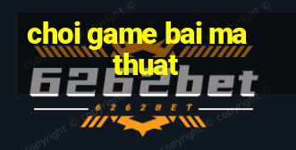 choi game bai ma thuat