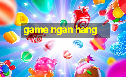 game ngan hang