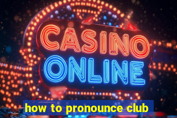 how to pronounce club