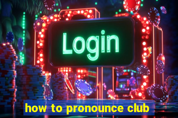 how to pronounce club