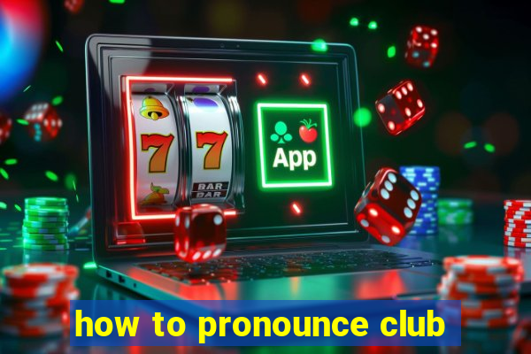 how to pronounce club