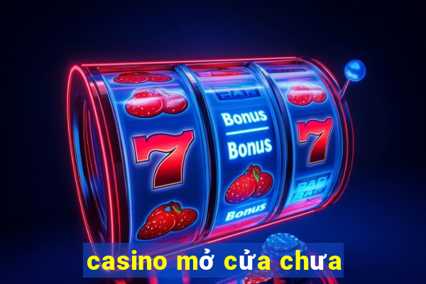 casino mở cửa chưa