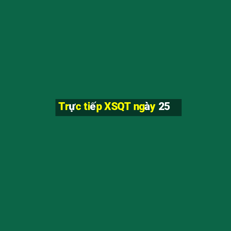 Trực tiếp XSQT ngày 25