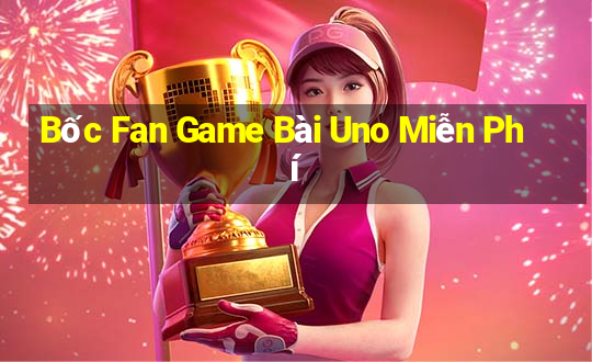 Bốc Fan Game Bài Uno Miễn Phí