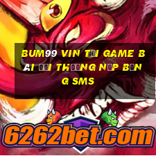 Bum99 Vin Tại Game Bài Đổi Thưởng Nạp Bằng Sms