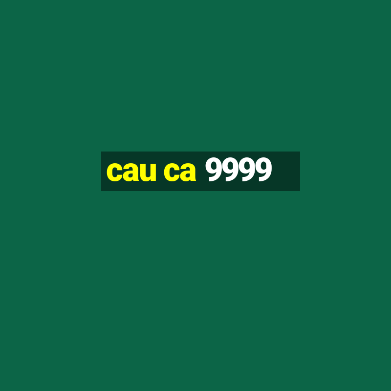 cau ca 9999